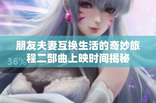 朋友夫妻互换生活的奇妙旅程二部曲上映时间揭秘