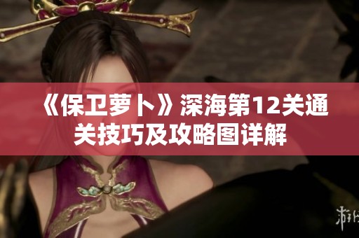 《保卫萝卜》深海第12关通关技巧及攻略图详解