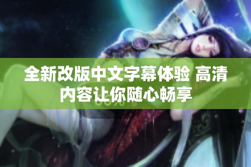 全新改版中文字幕体验 高清内容让你随心畅享