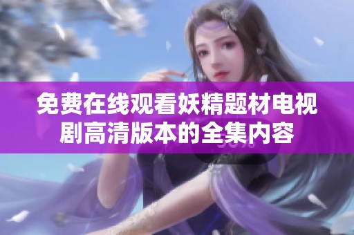 免费在线观看妖精题材电视剧高清版本的全集内容