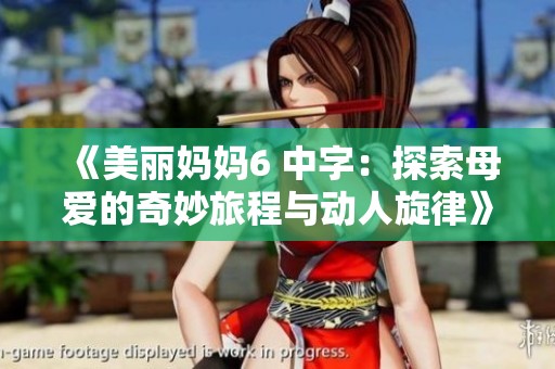 《美丽妈妈6 中字：探索母爱的奇妙旅程与动人旋律》