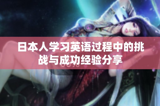 日本人学习英语过程中的挑战与成功经验分享