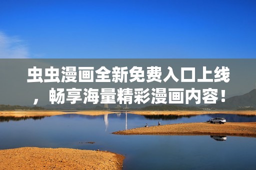 虫虫漫画全新免费入口上线，畅享海量精彩漫画内容！