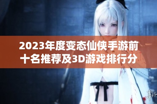 2023年度变态仙侠手游前十名推荐及3D游戏排行分析