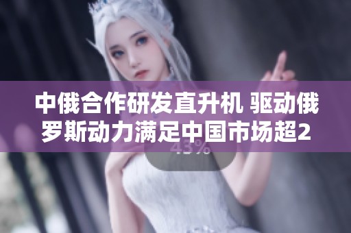 中俄合作研发直升机 驱动俄罗斯动力满足中国市场超200架需求