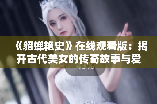 《貂蝉艳史》在线观看版：揭开古代美女的传奇故事与爱情纠葛