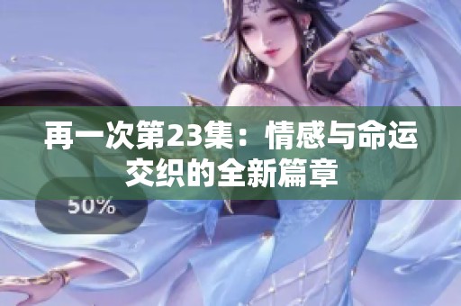 再一次第23集：情感与命运交织的全新篇章