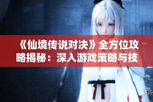 《仙境传说对决》全方位攻略揭秘：深入游戏策略与技巧解析