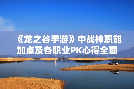 《龙之谷手游》中战神职能加点及各职业PK心得全面解析