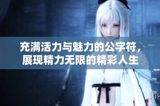 充满活力与魅力的公字符，展现精力无限的精彩人生