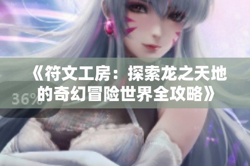 《符文工房：探索龙之天地的奇幻冒险世界全攻略》