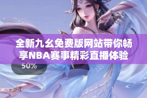 全新九幺免费版网站带你畅享NBA赛事精彩直播体验