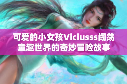 可爱的小女孩Viciusss闯荡童趣世界的奇妙冒险故事