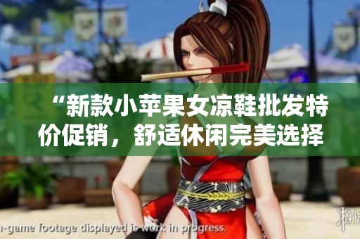 “新款小苹果女凉鞋批发特价促销，舒适休闲完美选择”