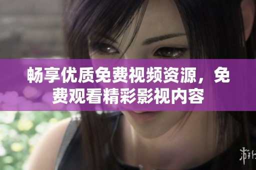 畅享优质免费视频资源，免费观看精彩影视内容