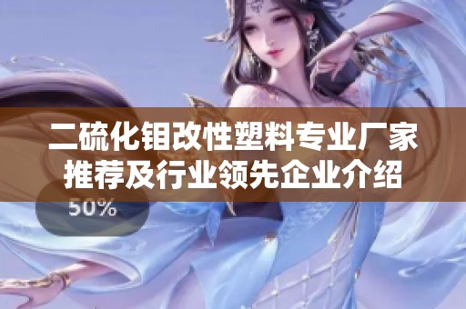 二硫化钼改性塑料专业厂家推荐及行业领先企业介绍