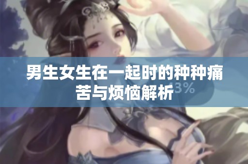 男生女生在一起时的种种痛苦与烦恼解析