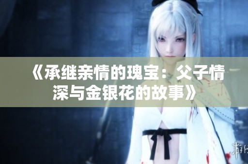 《承继亲情的瑰宝：父子情深与金银花的故事》