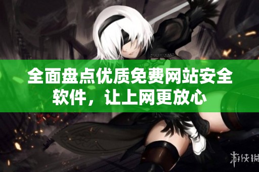 全面盘点优质免费网站安全软件，让上网更放心