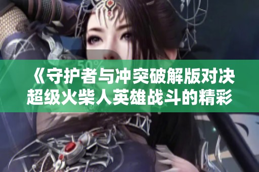 《守护者与冲突破解版对决超级火柴人英雄战斗的精彩解析》