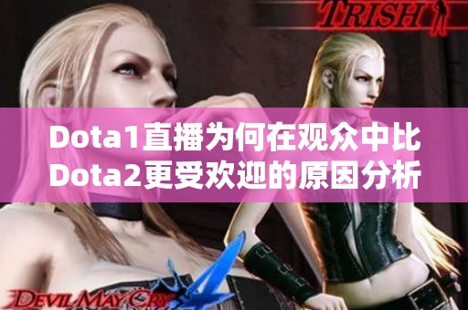 Dota1直播为何在观众中比Dota2更受欢迎的原因分析