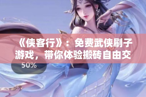 《侠客行》：免费武侠刷子游戏，带你体验搬砖自由交易的乐趣