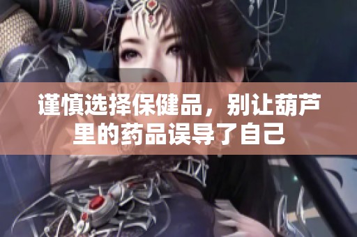 谨慎选择保健品，别让葫芦里的药品误导了自己