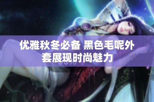 优雅秋冬必备 黑色毛呢外套展现时尚魅力