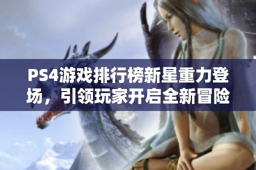 PS4游戏排行榜新星重力登场，引领玩家开启全新冒险旅程