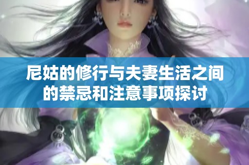 尼姑的修行与夫妻生活之间的禁忌和注意事项探讨