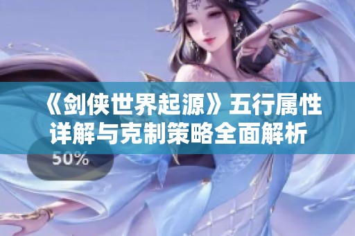 《剑侠世界起源》五行属性详解与克制策略全面解析