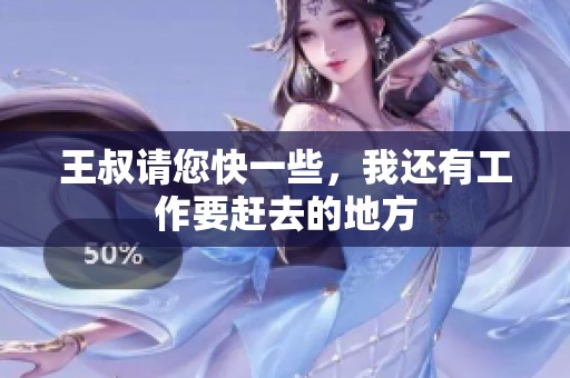王叔请您快一些，我还有工作要赶去的地方