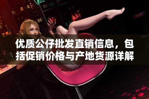 优质公仔批发直销信息，包括促销价格与产地货源详解