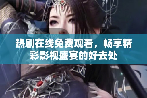 热剧在线免费观看，畅享精彩影视盛宴的好去处