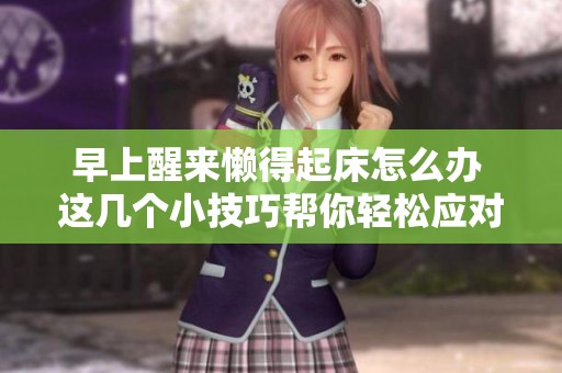 早上醒来懒得起床怎么办 这几个小技巧帮你轻松应对