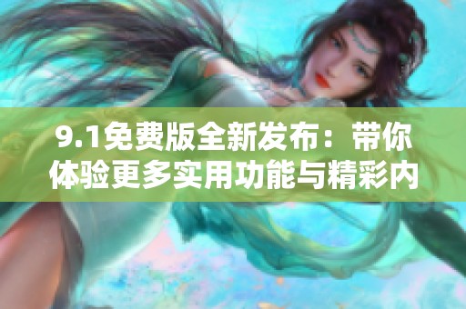 9.1免费版全新发布：带你体验更多实用功能与精彩内容