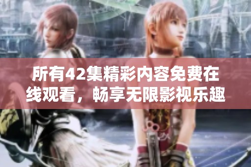 所有42集精彩内容免费在线观看，畅享无限影视乐趣