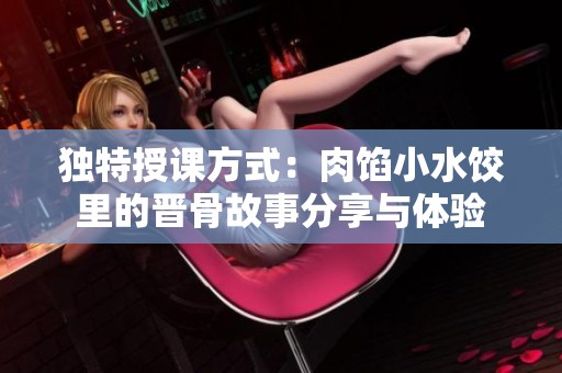 独特授课方式：肉馅小水饺里的晋骨故事分享与体验
