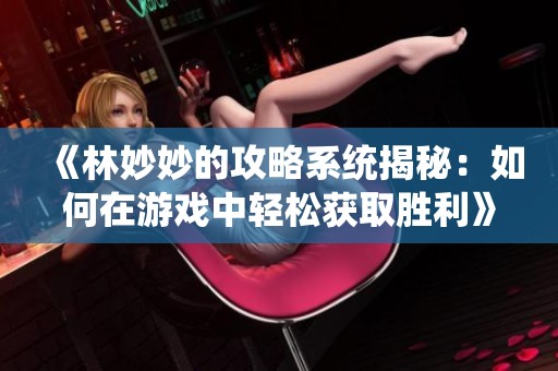 《林妙妙的攻略系统揭秘：如何在游戏中轻松获取胜利》