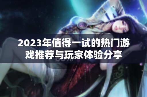 2023年值得一试的热门游戏推荐与玩家体验分享