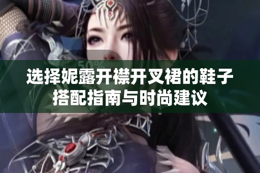 选择妮露开襟开叉裙的鞋子搭配指南与时尚建议