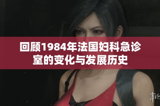回顾1984年法国妇科急诊室的变化与发展历史