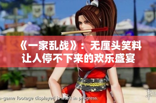 《一家乱战》：无厘头笑料让人停不下来的欢乐盛宴