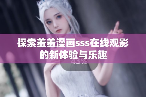 探索羞羞漫画sss在线观影的新体验与乐趣