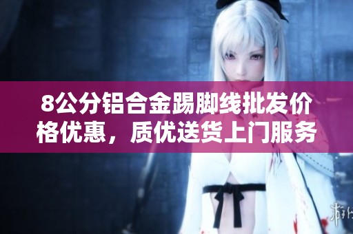 8公分铝合金踢脚线批发价格优惠，质优送货上门服务