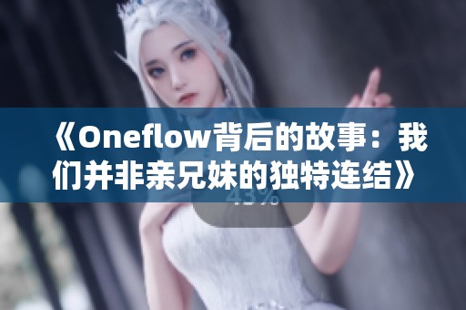 《Oneflow背后的故事：我们并非亲兄妹的独特连结》