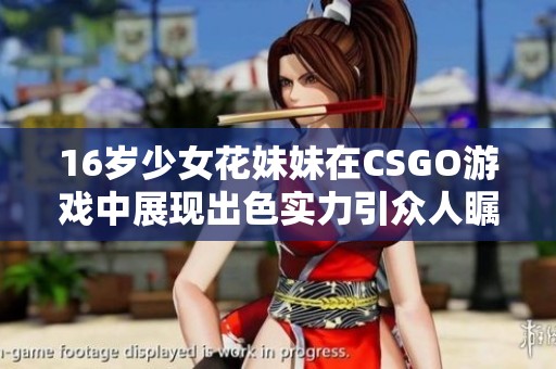16岁少女花妹妹在CSGO游戏中展现出色实力引众人瞩目