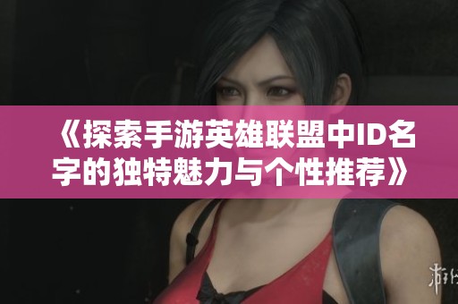 《探索手游英雄联盟中ID名字的独特魅力与个性推荐》