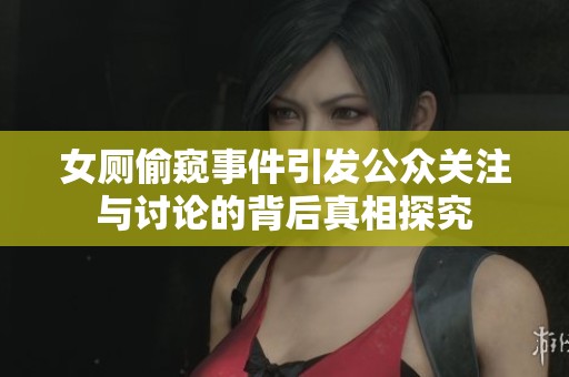 女厕偷窥事件引发公众关注与讨论的背后真相探究