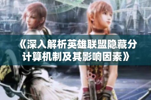 《深入解析英雄联盟隐藏分计算机制及其影响因素》